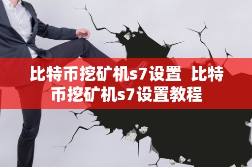 tokenim钱包官方版比特币挖矿机S7设置教程：打造高效稳定的挖矿系统