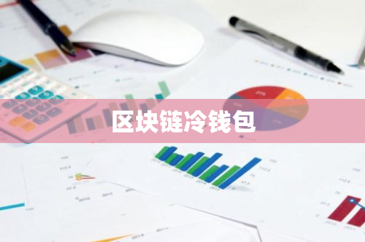 区块链钱包的基础知识_区块链钱包是储存什么的容器_冷钱包APP与区块链技术的结合 | 安全存储新时尚