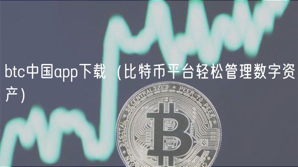 比特币管理的利器：btc中国app下载使用及比特币管理全解析