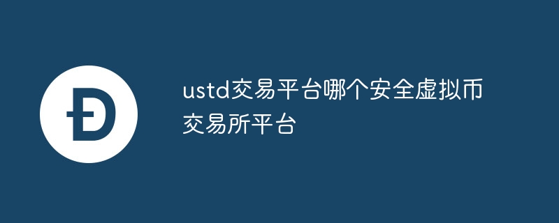 ustd交易平台哪个安全虚拟币交易所平台